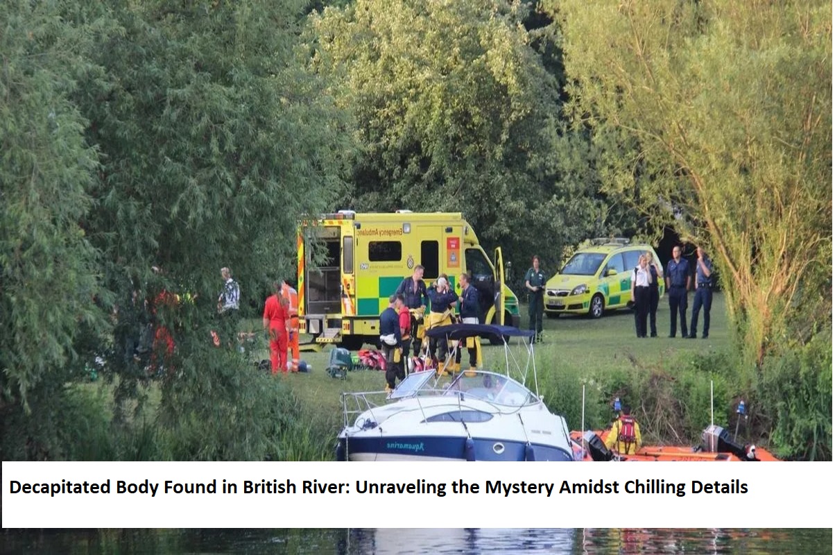 Decapitated Body Found in British River Unraveling the Mystery Amidst Chilling Details