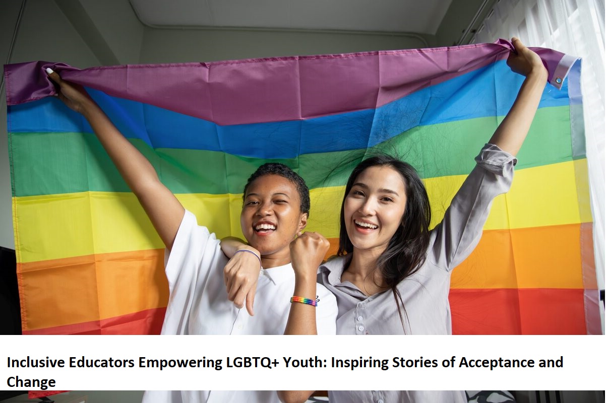 Inclusive Educators Empowering LGBTQ+ Youth Inspiring Stories of Acceptance and Change