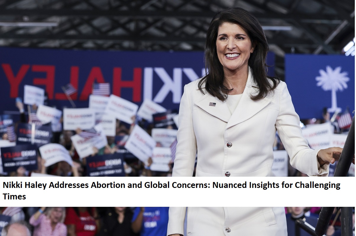 Nikki Haley Addresses Abortion and Global Concerns Nuanced Insights for Challenging Times (2)