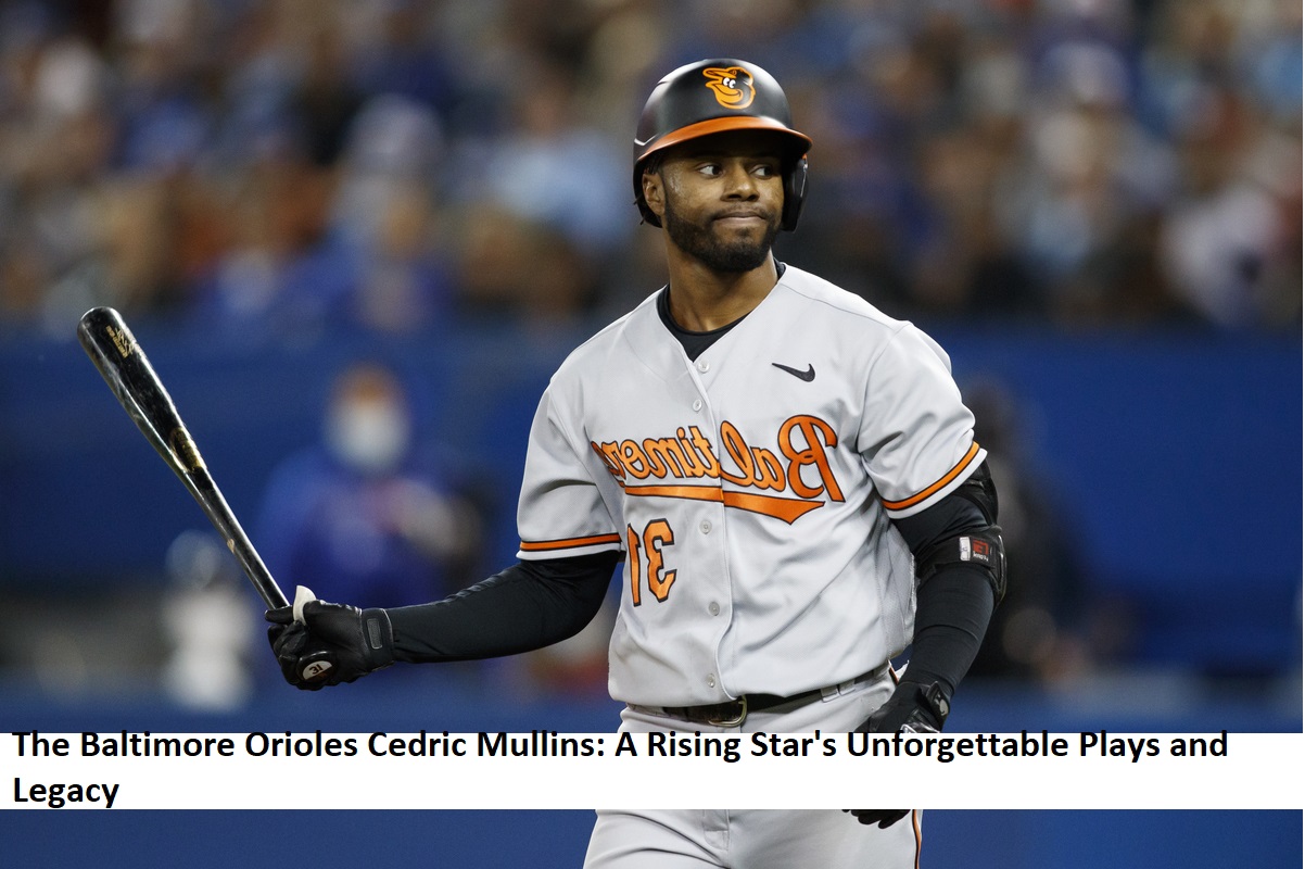 The Baltimore Orioles Cedric Mullins A Rising Star's Unforgettable Plays and Legacy